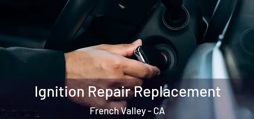  Ignition Repair Replacement French Valley - CA